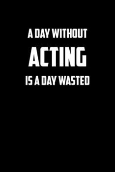 Paperback A day without acting is a day wasted: 6x9 Journal funny sarcastic inspirational notebook xmas gift presents for under 10 dollars Book