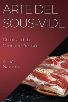Paperback Arte del Sous-Vide: Dominando la Cocina de Precisión [Spanish] Book