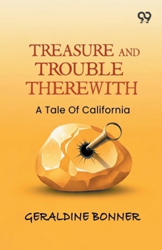 Treasure And Trouble Therewith: A Tale Of California