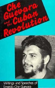 Che Guevara and the Cuban Revolution: Writings and Speeches of Ernesto Che Guevara