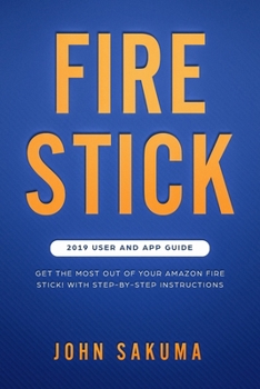 Fire Stick: 2019 User and App Guide: Get the Most out of your Amazon Fire Stick! With Step-by-Step Instructions