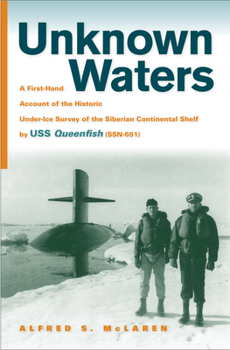 Hardcover Unknown Waters: A First-Hand Account of the Historic Under-Ice Survey of the Siberian Continental Shelf by USS Queenfish (SSN-651) Book