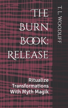Paperback The Burn Book: Release: Ritualize Transformations With Myth Magik Book