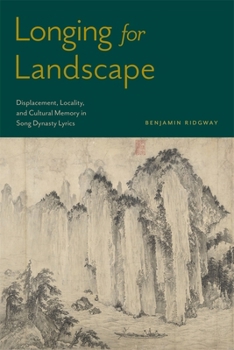 Longing for Landscape: Displacement, Locality, and Cultural Memory in the Song Lyrics of Su Shi and Their Afterlives (Harvard-Yenching Institute Monograph Series)