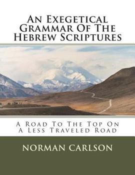 Paperback An Exegetical Grammar Of The Hebrew Scriptures: A Road To The Top On A Less Traveled Road Book