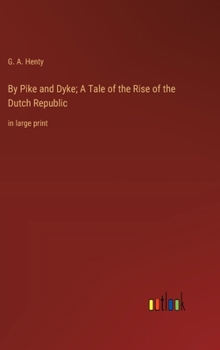 By Pike and Dyke; A Tale of the Rise of the Dutch Republic: in large print