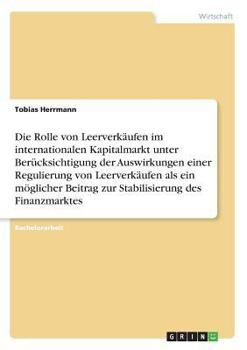 Paperback Die Rolle von Leerverkäufen im internationalen Kapitalmarkt unter Berücksichtigung der Auswirkungen einer Regulierung von Leerverkäufen als ein möglic [German] Book