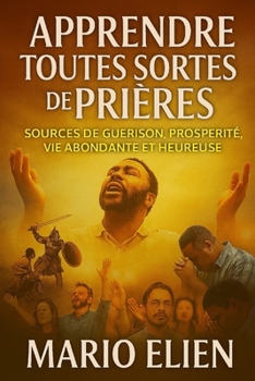 Paperback Apprendre toutes sortes de prières: Sources de guérison, prospérité, vie abondante et heureuse [French] Book