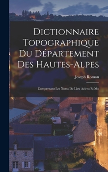 Hardcover Dictionnaire Topographique du Département des Hautes-Alpes: Comprenant les Noms de Lieu Aciens et Mo Book
