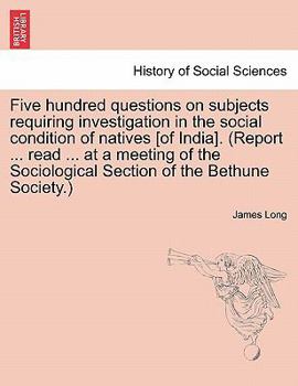 Paperback Five hundred questions on subjects requiring investigation in the social condition of natives [of India]. (Report ... read ... at a meeting of the Soc Book