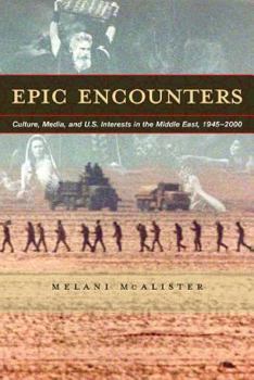 Epic Encounters : Culture, Media, and U.S. Interests in the Middle East since 1945 (American Crossroads) (American Crossroads) - Book #6 of the American Crossroads