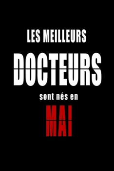 Les Meilleurs Docteurs sont nés en Mai carnet de notes: Carnet de note pour les Docteurs nés en Mai cadeaux pour un ami, une amie,  un collègue ou un ... de la famille né en Mai (French Edition)