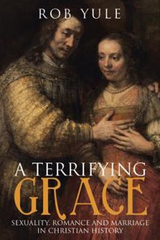 Paperback A Terrifying Grace: Sexuality, Romance and Marriage in Christian History Book