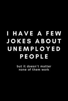 Paperback I Have A Few Jokes About Unemployed People: Funny Stand Up Comedian Notebook Gift Idea For Aspiring Comedy Writers, Copywriters, Joke Routines - 120 P Book