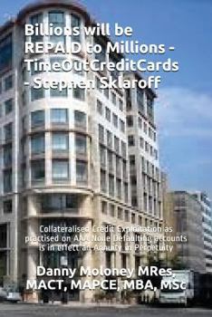 Paperback Billions will be REPAID to Millions - TimeOutCreditCards - Stephen Sklaroff: Collateralised Credit Exploitation as practised on AAA None Defaulting ac Book