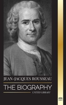 Paperback Jean-Jacques Rousseau: The Biography of a Genevan Philosopher, Social Contract Writer and Discourse Composer Book