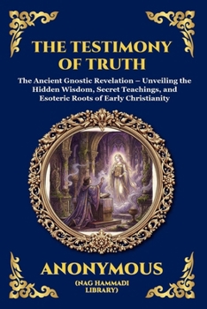 The Testimony of Truth: The Ancient Gnostic Revelation - Unveiling the Hidden Wisdom, Secret Teachings, and Esoteric Roots of Early Christianity ... Reading) (Library of Alexandria - Esoteric)