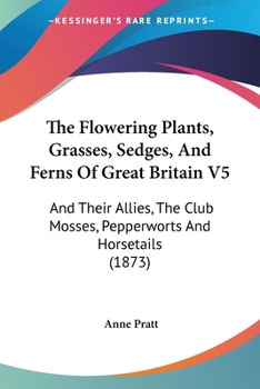 Paperback The Flowering Plants, Grasses, Sedges, And Ferns Of Great Britain V5: And Their Allies, The Club Mosses, Pepperworts And Horsetails (1873) Book