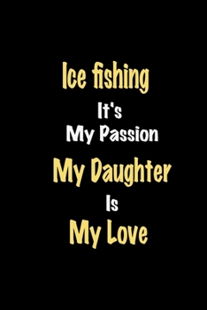 Paperback Ice fishing It's My Passion My Daughter Is My Love journal: Lined notebook / Ice fishing Funny quote / Ice fishing Journal Gift / Ice fishing NoteBook Book