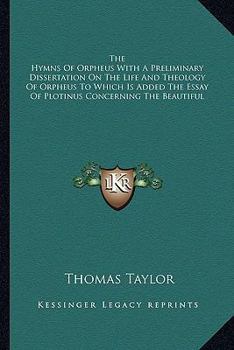 Paperback The Hymns Of Orpheus With A Preliminary Dissertation On The Life And Theology Of Orpheus To Which Is Added The Essay Of Plotinus Concerning The Beauti Book