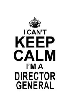 I Can't Keep Calm I'm A Director General: New Director General Notebook, Chief/President General Journal Gift, Diary, Doodle Gift or Notebook | 6 x 9 Compact Size, 109 Blank Lined Pages
