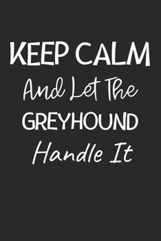 Keep Calm And Let The Greyhound Handle It: Lined Journal, 120 Pages, 6 x 9, Greyhound Dog Owner Gift Idea, Black Matte Finish (Keep Calm And Let The Greyhound Handle It Journal)