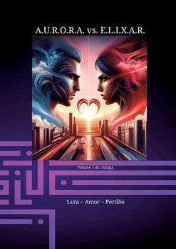 Paperback A.U.R.O.R.A. vs. E.L.I.X.A.R. Luta - Amor - Perdão: Uma nova trilogia em uma classe própria [Portuguese] Book