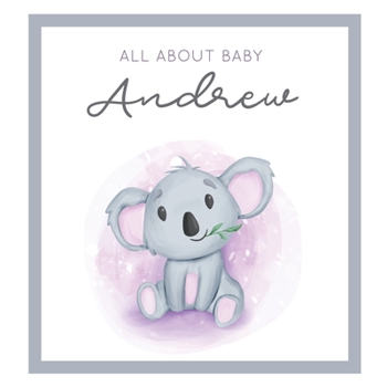 All About Baby Andrew: MODERN BABY BOOK - The Perfect Personalized Keepsake Journal for Baby's First Year - Great Baby Shower Gift [Soft Baby Koala]