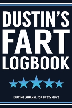 Dustin's Fart Logbook Farting Journal For Gassy Guys: Dustin Name Gift Funny Fart Joke Farting Noise Gag Gift Logbook Notebook Journal Guy Gift 6x9