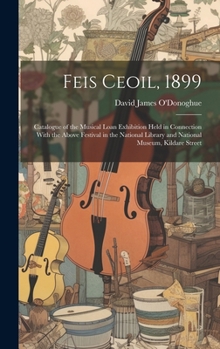 Hardcover Feis Ceoil, 1899: Catalogue of the Musical Loan Exhibition Held in Connection With the Above Festival in the National Library and Nation Book