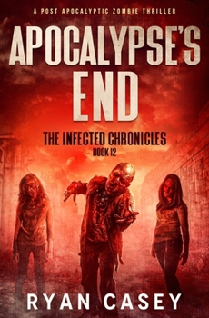 Apocalypse's End: A Post Apocalyptic Zombie Thriller (The Infected Chronicles)