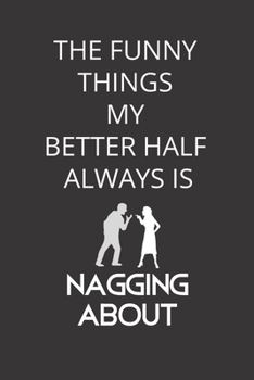 Paperback The Funny Things My Better Half Always Is Nagging About: Blank Lined Notebook. Funny Marriage, Husband and Wife Journal. Book