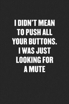 Paperback I Didn't Mean to Push All Your Buttons. I Was Just Looking for a Mute: Black Blank Lined Sarcastic Coworker Journal - Funny Gift Friend Notebook Book