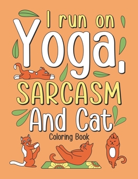 I Run on Yoga, Sarcasm and Cat: Coloring Book for Adult Who Love Yoga and Cat, Funny Picture of a Cat is Doing an Excellent Yoga