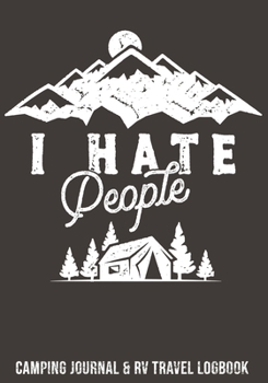 I Hate People Camping Journal & RV Travel Logbook: The Great Rver RVing RVers Travel Logbook RV Journal For Logging RV Campsites And Campgrounds To ... Keepsake Memory Book Vacation Notes