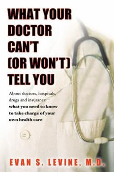 Hardcover What Your Doctor Won't (or Can't) Tell You: Doctors, Hospitals, Drugs, Insurance-What You Need to Know to Take Charge of Your Own Health Book