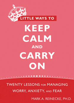 Paperback Little Ways to Keep Calm and Carry on: Twenty Lessons for Managing Worry, Anxiety, and Fear Book