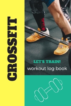 Let's Train: Crossfit Journal, Training Workout Log and Tracker, Log Crossfit Fitness, Wellness Diary, Fitness Gym Exercise, Personal Records, Strength Log for for Men and Women Who Do CrossFit