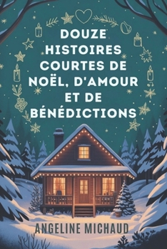 Douze histoires courtes de Noël, d'amour et de bénédictions: Une collection de contes édifiants qui suscitent la magie, l'émerveillement et la grâce pour l'esprit des fêtes. (French Edition)