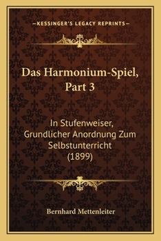 Paperback Das Harmonium-Spiel, Part 3: In Stufenweiser, Grundlicher Anordnung Zum Selbstunterricht (1899) [German] Book