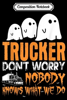 Paperback Composition Notebook: Trucker Nobody Knows What We Do Halloween Journal/Notebook Blank Lined Ruled 6x9 100 Pages Book