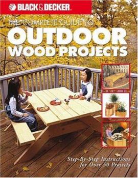 Paperback The Complete Guide to Outdoor Wood Projects: Step-by-Step Instuctions for Over 50 Projects (Black & Decker Complete Guide) Book