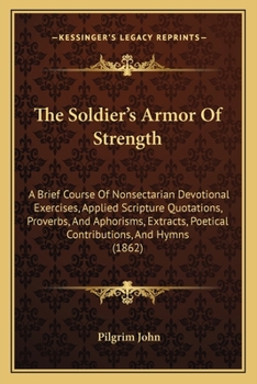 Paperback The Soldier's Armor Of Strength: A Brief Course Of Nonsectarian Devotional Exercises, Applied Scripture Quotations, Proverbs, And Aphorisms, Extracts, Book