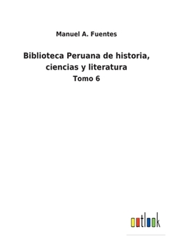 Paperback Biblioteca Peruana de historia, ciencias y literatura: Tomo 6 [Spanish] Book