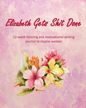 Paperback Elizabeth Gets Shit Done: 12-week coloring and motivational writing journal to inspire women: Diary, lined notebook for women to write in with q Book