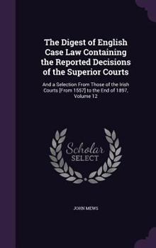 Hardcover The Digest of English Case Law Containing the Reported Decisions of the Superior Courts: And a Selection from Those of the Irish Courts [From 1557] to Book