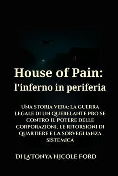 House of Pain: l'inferno in periferia: Una storia vera: la guerra legale di un querelante pro se contro il potere delle corporazioni, le ritorsioni di ... e la sorveglianza sistemica (Italian Edition)