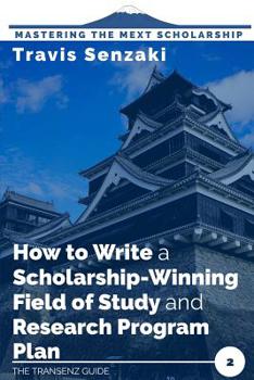How to Write a Scholarship-Winning Field of Study and Research Program Plan: The TranSenz Guide (Mastering the MEXT Scholarship)