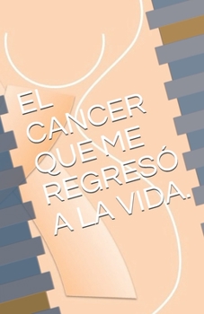Paperback El Cancer Que Me Regresó La Vida. [Spanish] Book