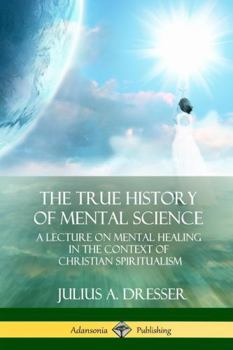 Paperback The True History of Mental Science: A Lecture on Mental Healing in the Context of Christian Spiritualism Book